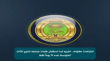 اعتراضات مفتوحة.. التربية تبدأ استقبال طلبات مراجعة نتائج الثالث المتوسط لمدة 15 يوماً فقط